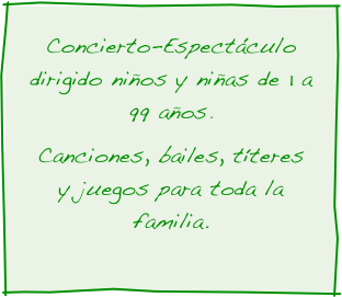 Concierto-Espectáculo dirigido niños y niñas de 1 a 99 años.  
Canciones, bailes, títeres y juegos para toda la familia. 
