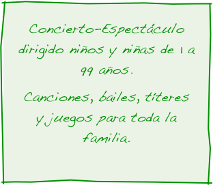 Concierto-Espectáculo dirigido niños y niñas de 1 a 99 años.  
Canciones, bailes, títeres y juegos para toda la familia. 
